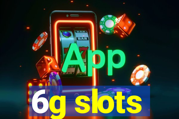 6g slots